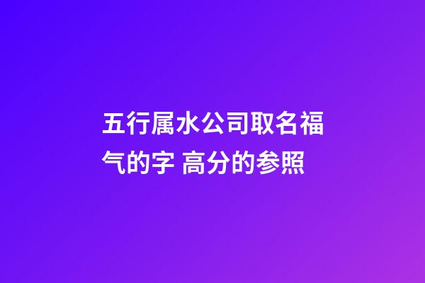 五行属水公司取名福气的字 高分的参照-第1张-公司起名-玄机派